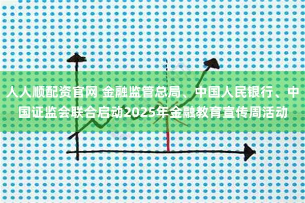 人人顺配资官网 金融监管总局、中国人民银行、中国证监会联合启动2025年金融教育宣传周活动