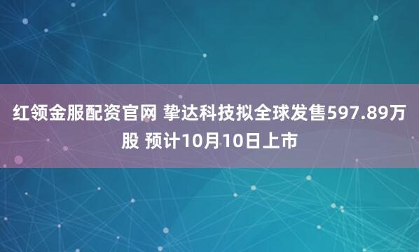 红领金服配资官网 挚达科技拟全球发售597.89万股 预计10月10日上市