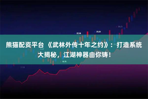 熊猫配资平台 《武林外传十年之约》：打造系统大揭秘，江湖神器由你铸！