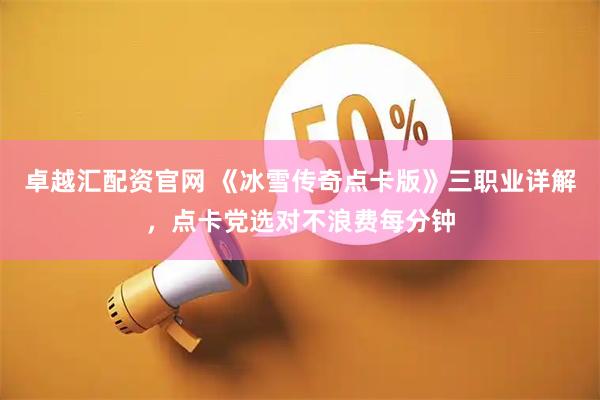卓越汇配资官网 《冰雪传奇点卡版》三职业详解，点卡党选对不浪费每分钟