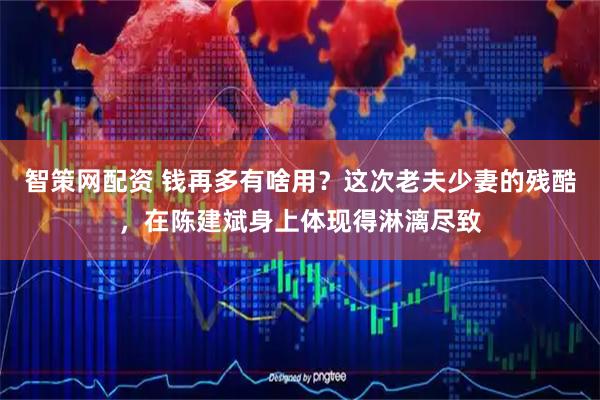 智策网配资 钱再多有啥用？这次老夫少妻的残酷，在陈建斌身上体现得淋漓尽致