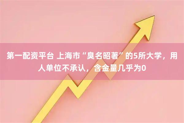 第一配资平台 上海市“臭名昭著”的5所大学，用人单位不承认，含金量几乎为0